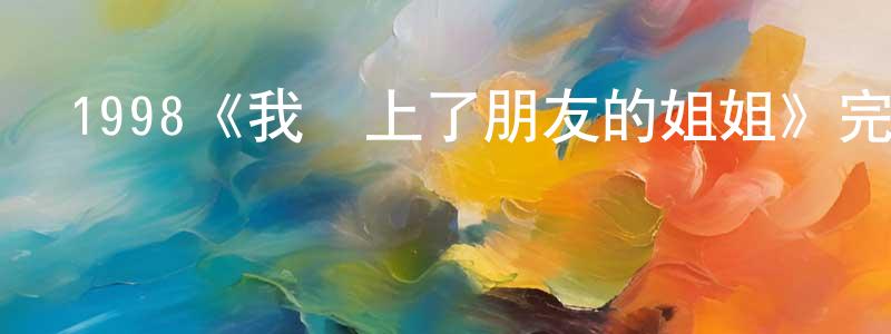 陳福先發布1998《我愛上了朋友的姐姐》完整版電影/在線觀看/百度云-美劇天堂